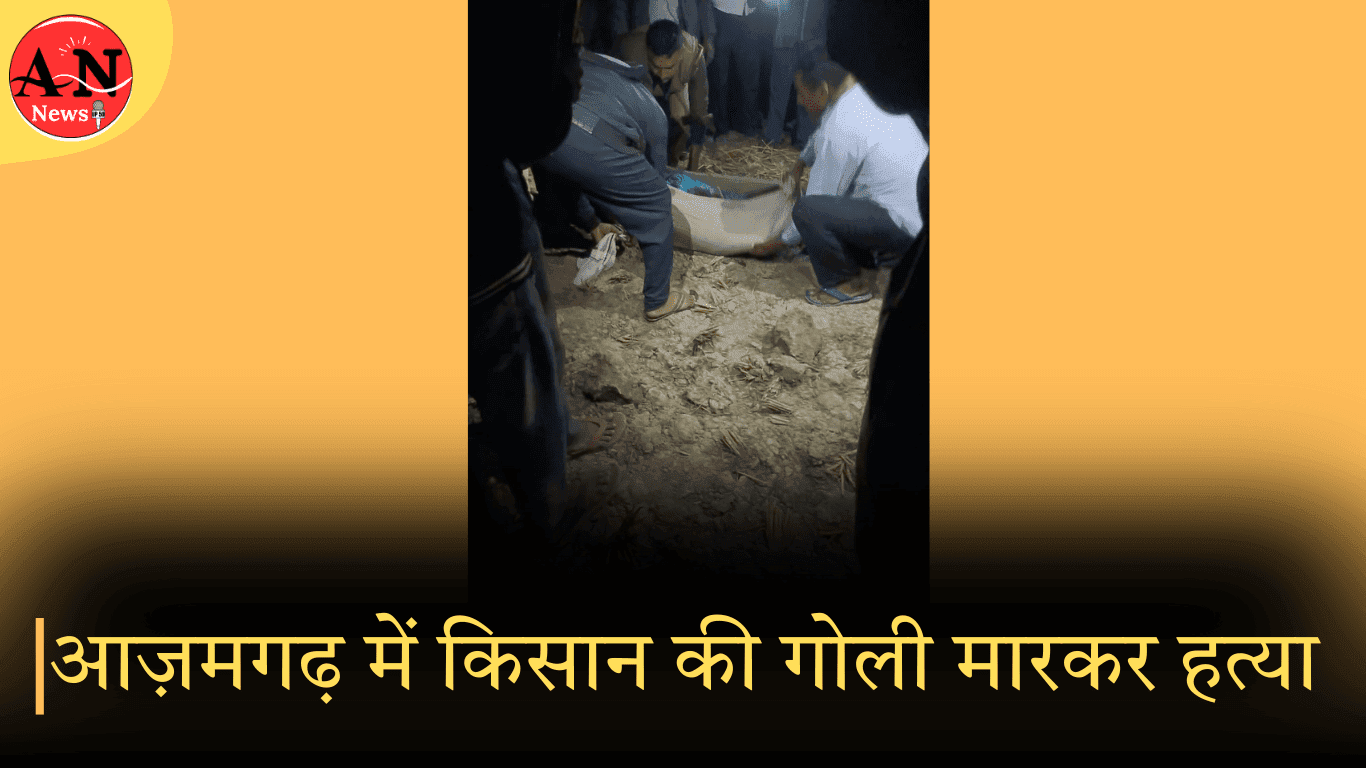 आज़मगढ़ में किसान की गोली मारकर हत्या, जांच में जुटी पुलिस » Azamgarh News Farmer shot dead in Azamgarh news